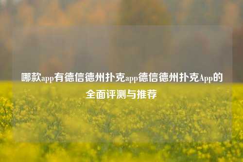 哪款app有德信德州扑克app德信德州扑克App的全面评测与推荐