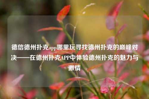 德信德州扑克app哪里玩寻找德州扑克的巅峰对决——在德州扑克APP中体验德州扑克的魅力与激情