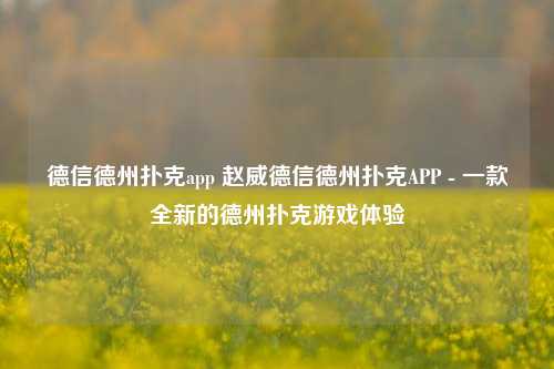 德信德州扑克app 赵威德信德州扑克APP - 一款全新的德州扑克游戏体验