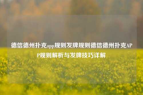 德信德州扑克app规则发牌规则德信德州扑克APP规则解析与发牌技巧详解