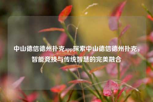 中山德信德州扑克app探索中山德信德州扑克，智能竞技与传统智慧的完美融合