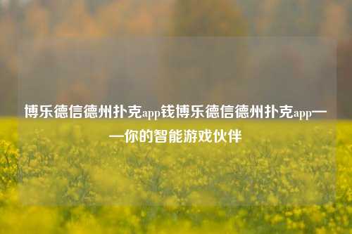博乐德信德州扑克app钱博乐德信德州扑克app——你的智能游戏伙伴