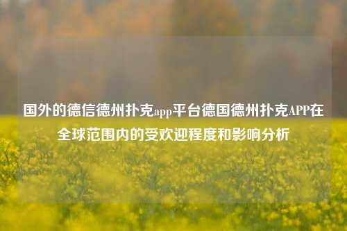 国外的德信德州扑克app平台德国德州扑克APP在全球范围内的受欢迎程度和影响分析