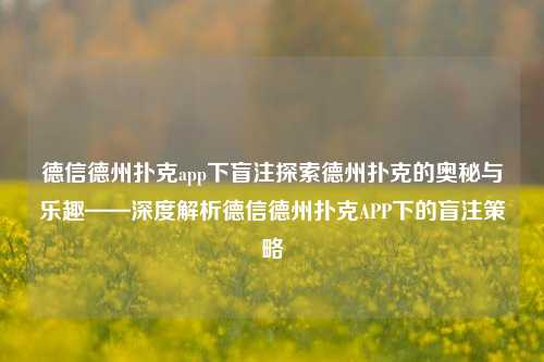 德信德州扑克app下盲注探索德州扑克的奥秘与乐趣——深度解析德信德州扑克APP下的盲注策略