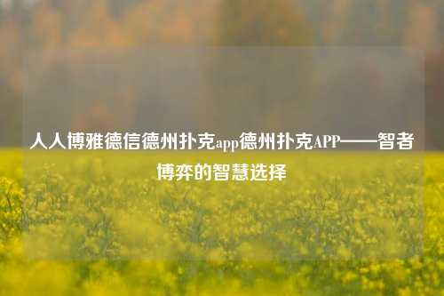 人人博雅德信德州扑克app德州扑克APP——智者博弈的智慧选择