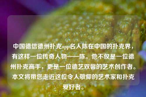 中国德信德州扑克app名人陈在中国的扑克界，有这样一位传奇人物——陈。他不仅是一位德州扑克高手，更是一位德艺双馨的艺术创作者。本文将带您走近这位令人敬仰的艺术家和扑克爱好者。