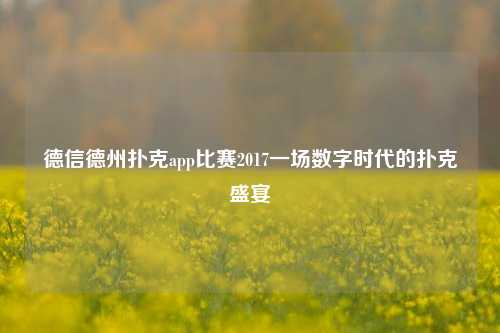 德信德州扑克app比赛2017一场数字时代的扑克盛宴