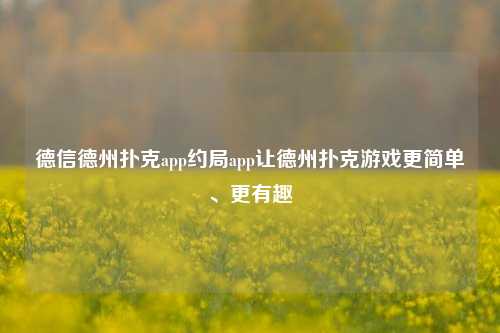 德信德州扑克app约局app让德州扑克游戏更简单、更有趣