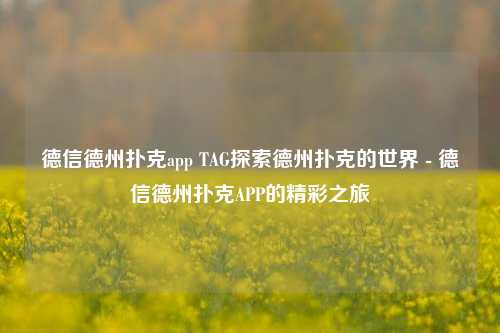 德信德州扑克app TAG探索德州扑克的世界 - 德信德州扑克APP的精彩之旅