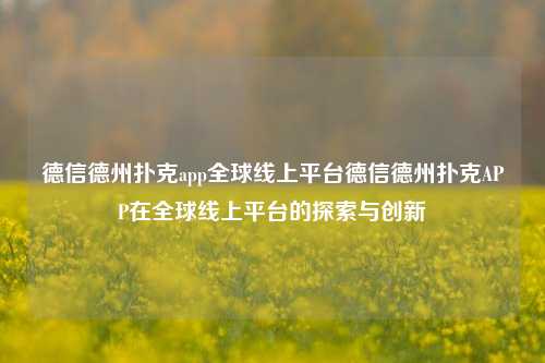 德信德州扑克app全球线上平台德信德州扑克APP在全球线上平台的探索与创新