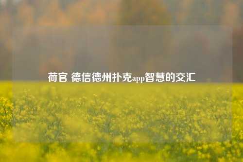 荷官 德信德州扑克app智慧的交汇