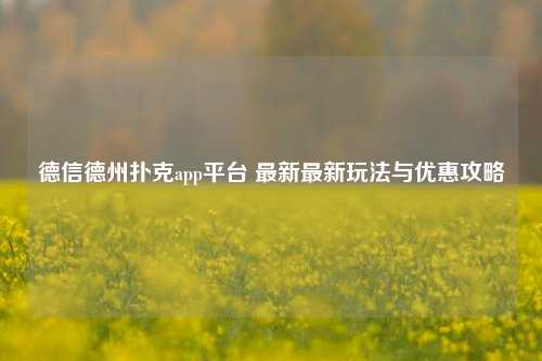 德信德州扑克app平台 最新最新玩法与优惠攻略