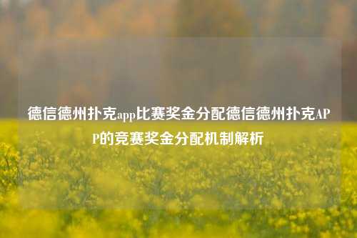 德信德州扑克app比赛奖金分配德信德州扑克APP的竞赛奖金分配机制解析