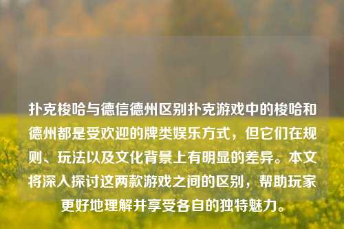 扑克梭哈与德信德州区别扑克游戏中的梭哈和德州都是受欢迎的牌类娱乐方式，但它们在规则、玩法以及文化背景上有明显的差异。本文将深入探讨这两款游戏之间的区别，帮助玩家更好地理解并享受各自的独特魅力。