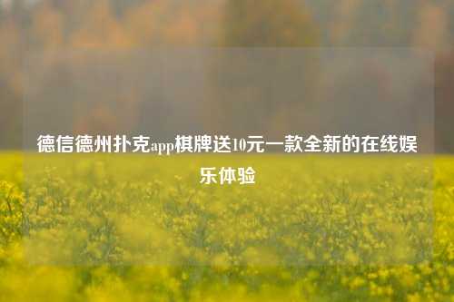 德信德州扑克app棋牌送10元一款全新的在线娱乐体验