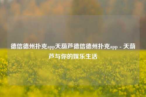 德信德州扑克app天葫芦德信德州扑克app - 天葫芦与你的娱乐生活