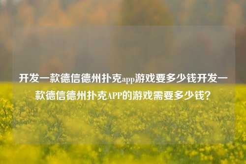 开发一款德信德州扑克app游戏要多少钱开发一款德信德州扑克APP的游戏需要多少钱？