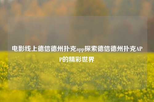 电影线上德信德州扑克app探索德信德州扑克APP的精彩世界