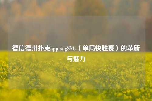 德信德州扑克app sngSNG（单局快胜赛）的革新与魅力