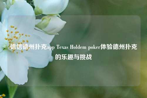 德信德州扑克app Texas Holdem poker体验德州扑克的乐趣与挑战