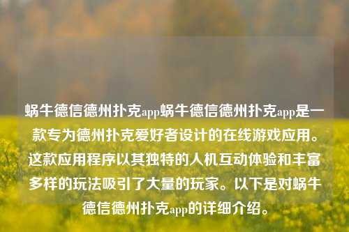 蜗牛德信德州扑克app蜗牛德信德州扑克app是一款专为德州扑克爱好者设计的在线游戏应用。这款应用程序以其独特的人机互动体验和丰富多样的玩法吸引了大量的玩家。以下是对蜗牛德信德州扑克app的详细介绍。