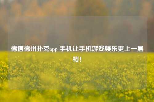 德信德州扑克app 手机让手机游戏娱乐更上一层楼！