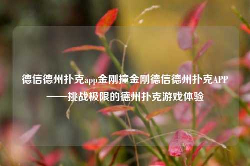 德信德州扑克app金刚撞金刚德信德州扑克APP——挑战极限的德州扑克游戏体验