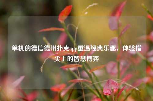 单机的德信德州扑克app重温经典乐趣，体验指尖上的智慧博弈