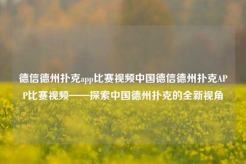 德信德州扑克app比赛视频中国德信德州扑克APP比赛视频——探索中国德州扑克的全新视角