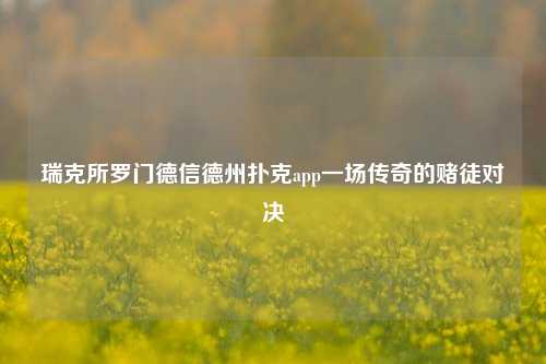 瑞克所罗门德信德州扑克app一场传奇的赌徒对决