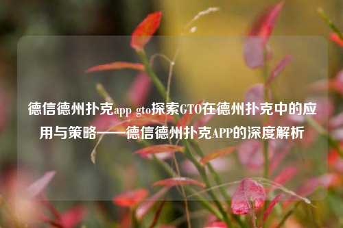 德信德州扑克app gto探索GTO在德州扑克中的应用与策略——德信德州扑克APP的深度解析