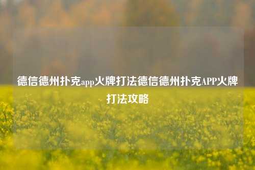 德信德州扑克app火牌打法德信德州扑克APP火牌打法攻略