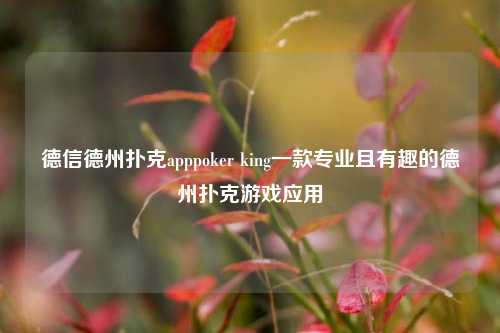 德信德州扑克apppoker king一款专业且有趣的德州扑克游戏应用