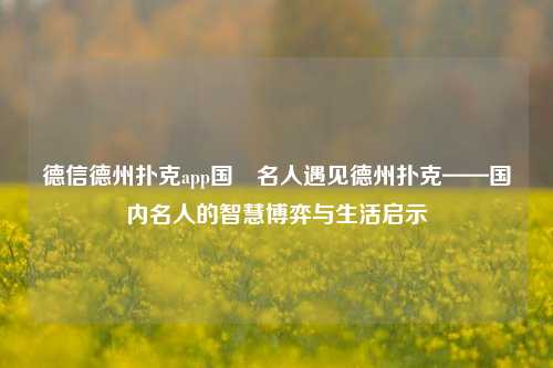 德信德州扑克app国內名人遇见德州扑克——国内名人的智慧博弈与生活启示