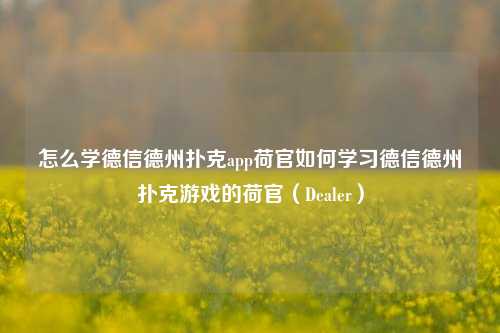 怎么学德信德州扑克app荷官如何学习德信德州扑克游戏的荷官（Dealer）