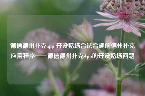 德信德州扑克app 开设赌场合法合规的德州扑克应用程序——德信德州扑克App的开设赌场问题