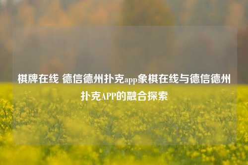 棋牌在线 德信德州扑克app象棋在线与德信德州扑克APP的融合探索