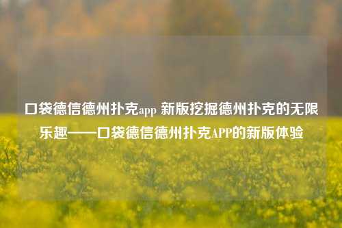 口袋德信德州扑克app 新版挖掘德州扑克的无限乐趣——口袋德信德州扑克APP的新版体验