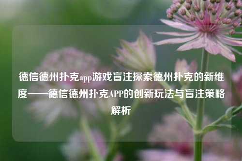 德信德州扑克app游戏盲注探索德州扑克的新维度——德信德州扑克APP的创新玩法与盲注策略解析