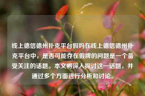 线上德信德州扑克平台假吗在线上德信德州扑克平台中，是否可能存在假牌的问题是一个备受关注的话题。本文将深入探讨这一话题，并通过多个方面进行分析和讨论。