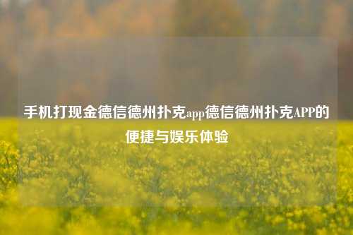 手机打现金德信德州扑克app德信德州扑克APP的便捷与娱乐体验