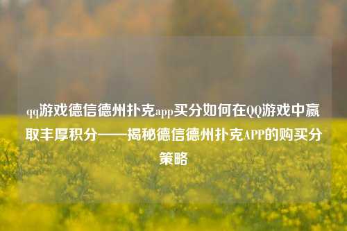 qq游戏德信德州扑克app买分如何在QQ游戏中赢取丰厚积分——揭秘德信德州扑克APP的购买分策略
