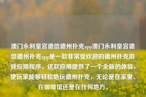 澳门永利皇宫德信德州扑克app澳门永利皇宫德信德州扑克app是一款非常受欢迎的德州扑克游戏应用程序。这款应用提供了一个全新的体验，使玩家能够轻松地玩德州扑克，无论是在家里、在咖啡馆还是在任何地方。