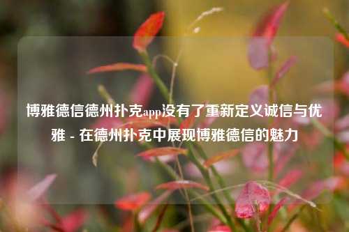博雅德信德州扑克app没有了重新定义诚信与优雅 - 在德州扑克中展现博雅德信的魅力
