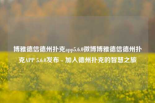 博雅德信德州扑克app5.6.0微博博雅德信德州扑克APP 5.6.0发布 - 加入德州扑克的智慧之旅