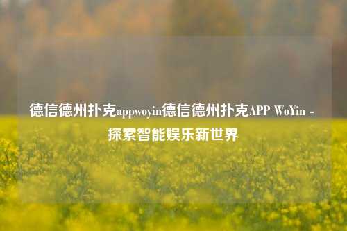 德信德州扑克appwoyin德信德州扑克APP WoYin - 探索智能娱乐新世界