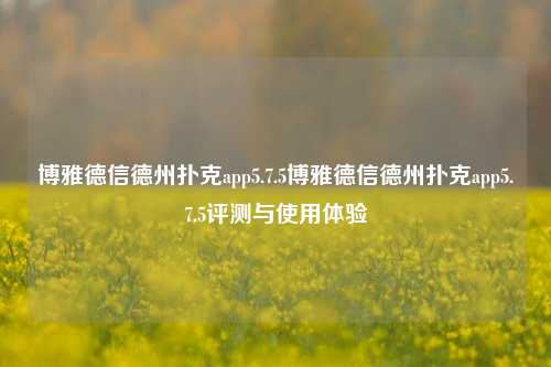 博雅德信德州扑克app5.7.5博雅德信德州扑克app5.7.5评测与使用体验