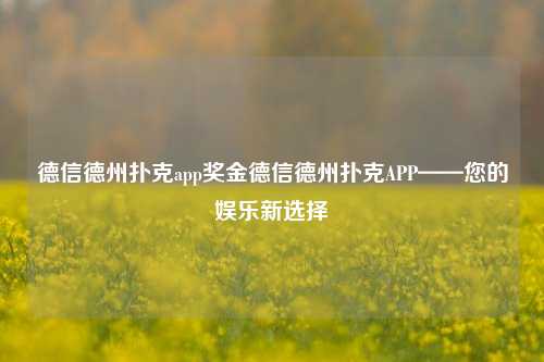 德信德州扑克app奖金德信德州扑克APP——您的娱乐新选择