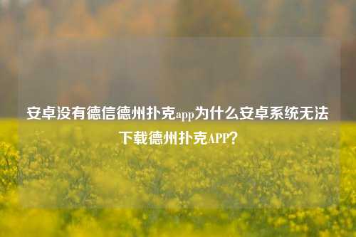 安卓没有德信德州扑克app为什么安卓系统无法下载德州扑克APP？